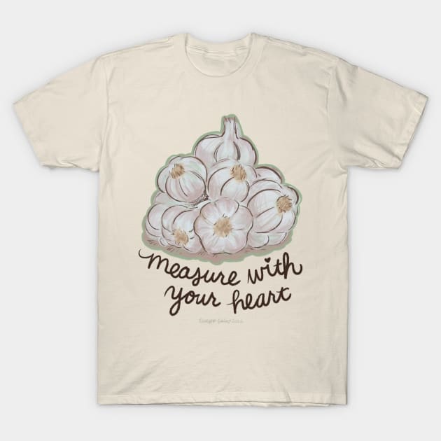 Measure Garlic With Your Heart T-Shirt by TurboErin